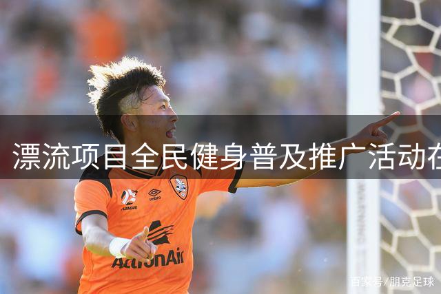 漂流项目全民健身普及推广活动在广东清远举行